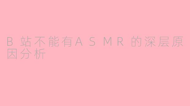 B站不能有ASMR的深层原因分析