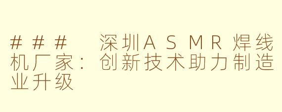 ### 深圳ASMR焊线机厂家：创新技术助力制造业升级
