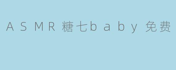 探秘ASMR糖七baby免费带来的宁静体验