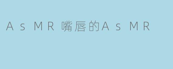 AsMR嘴唇的AsMR