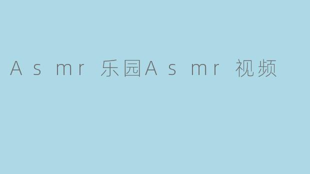 Asmr乐园Asmr视频