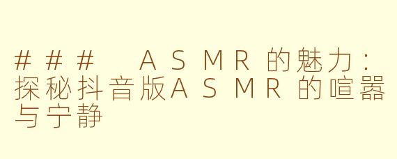 ### ASMR的魅力：探秘抖音版ASMR的喧嚣与宁静