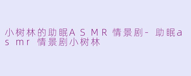 小树林的助眠ASMR情景剧-助眠asmr情景剧小树林