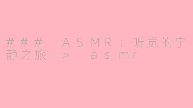 ### ASMR：听觉的宁静之旅-> asmr