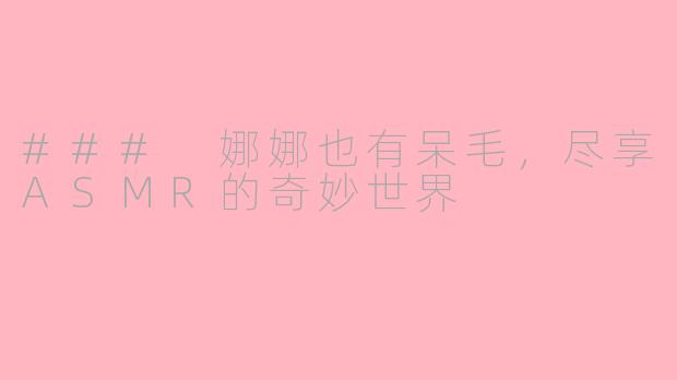 ### 娜娜也有呆毛，尽享ASMR的奇妙世界
