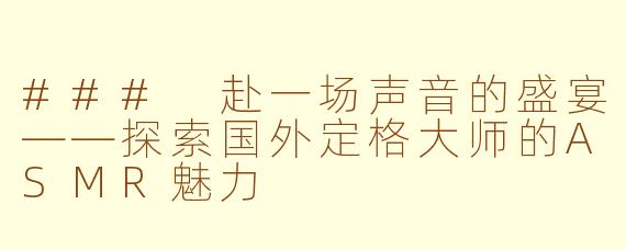 ### 赴一场声音的盛宴——探索国外定格大师的ASMR魅力