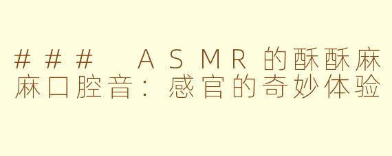 ### ASMR的酥酥麻麻口腔音：感官的奇妙体验