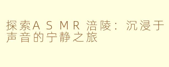 探索ASMR涪陵：沉浸于声音的宁静之旅