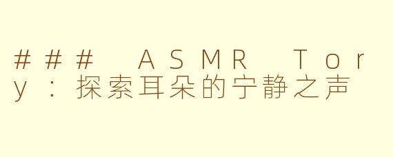 ### ASMR Tory：探索耳朵的宁静之声