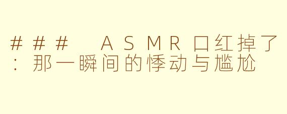 ### ASMR口红掉了：那一瞬间的悸动与尴尬
