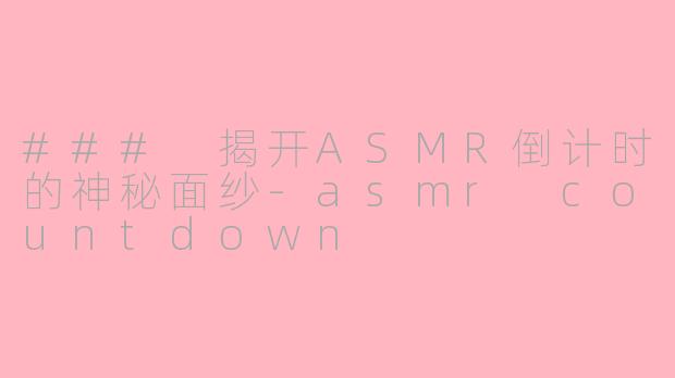 ### 揭开ASMR倒计时的神秘面纱-asmr countdown