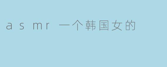 asmr一个韩国女的