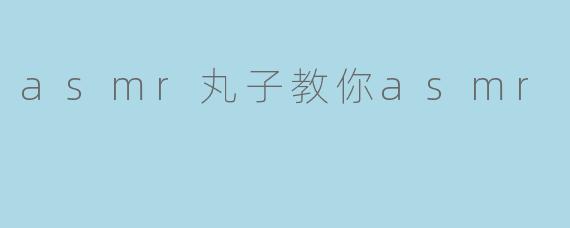 asmr丸子教你asmr