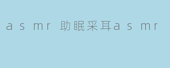 asmr助眠采耳asmr