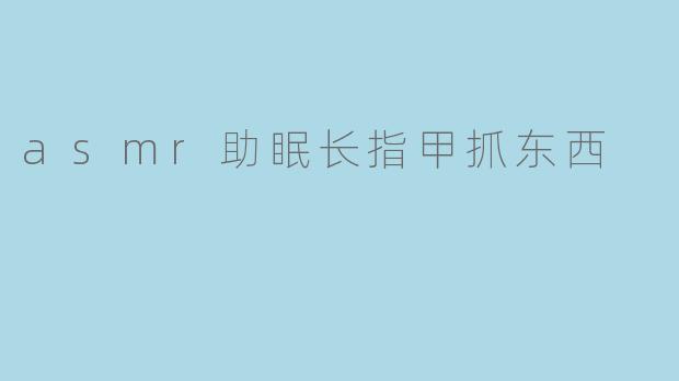 asmr助眠长指甲抓东西