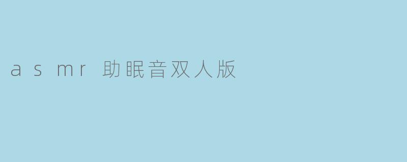 双人ASMR助眠音：共享宁静的睡前时光