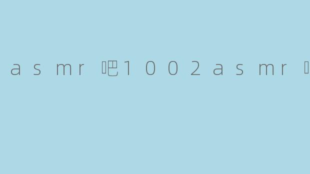 asmr吧1002asmr吧