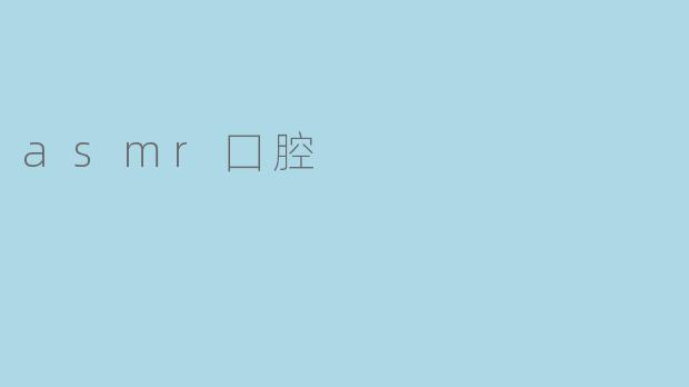### ASMR囗腔:声音与感官的奇妙交织
