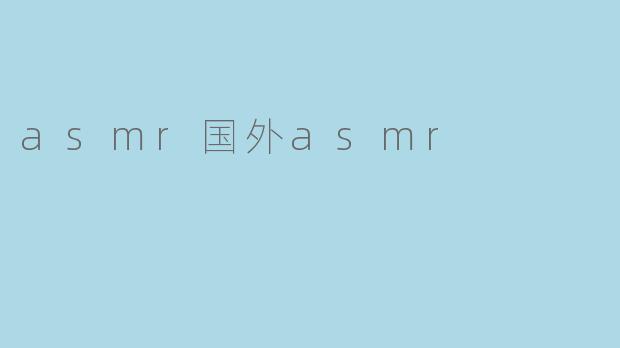 asmr国外asmr