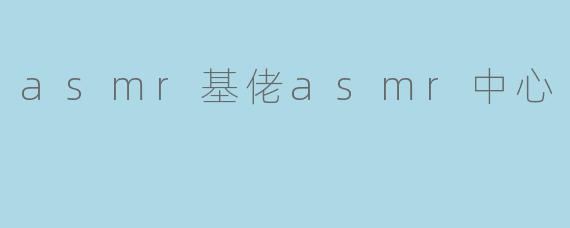 沉浸在声音的世界:ASMR基佬ASMR中心的魅力