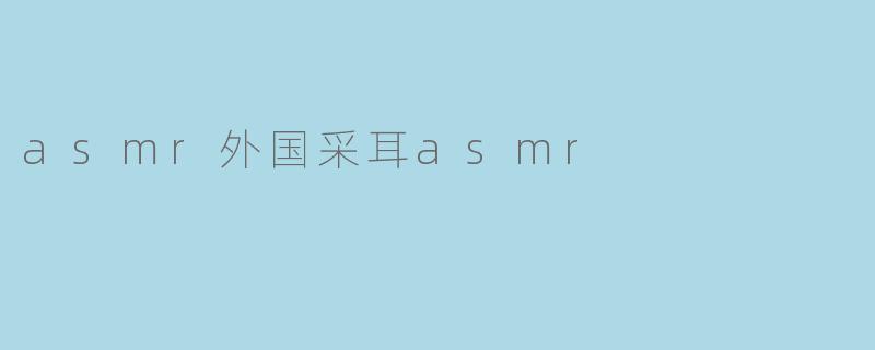asmr外国采耳asmr
