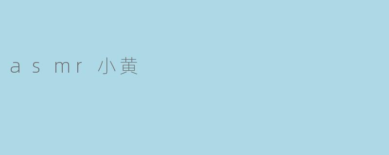 什么是ASMR小黄？  