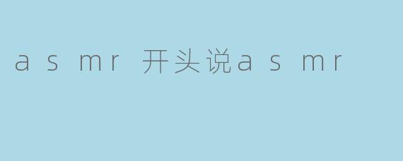 asmr开头说asmr