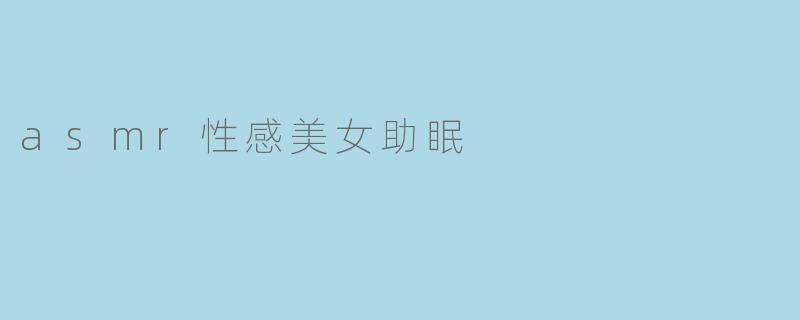 ASMR性感美女助眠的效果如何?**