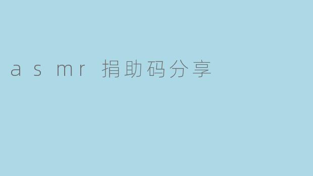 探索ASMR文化与爱心共享:捐助码的意义