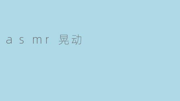 探索ASMR晃动：声音与感官交织的宁静体验