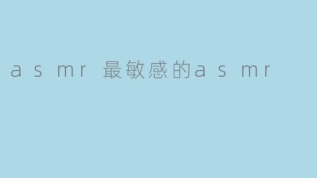 什么是“asmr最敏感的asmr”?**