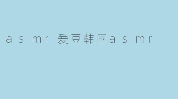asmr爱豆韩国asmr