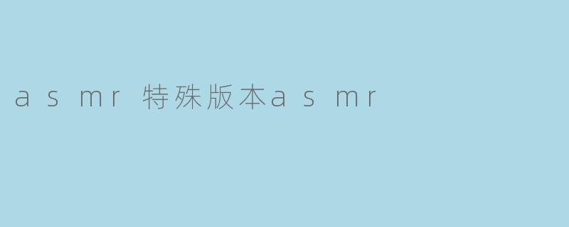 ### 探索“ASMR特殊版本ASMR”:一种全新的听觉体验