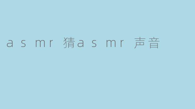 沉浸在声音中:ASMR猜声音的奇妙体验