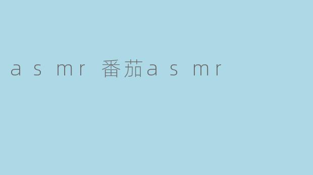 探索ASMR番茄的独特魅力