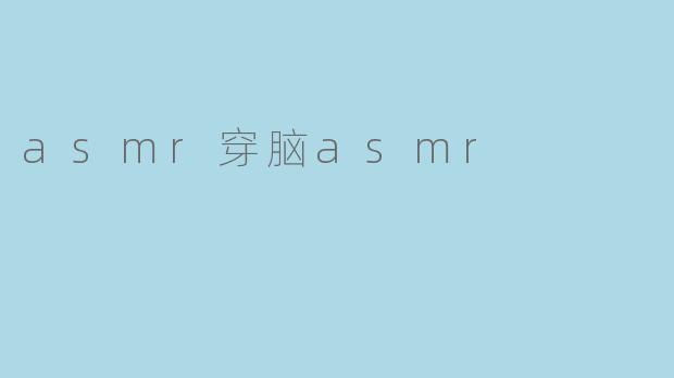 asmr穿脑asmr