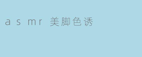 asmr美脚色诱