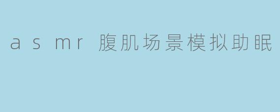 asmr腹肌场景模拟助眠