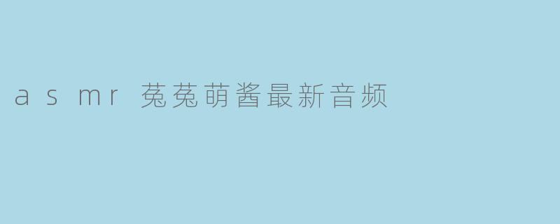 asmr菟菟萌酱最新音频