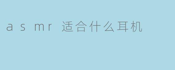 asmr适合什么耳机