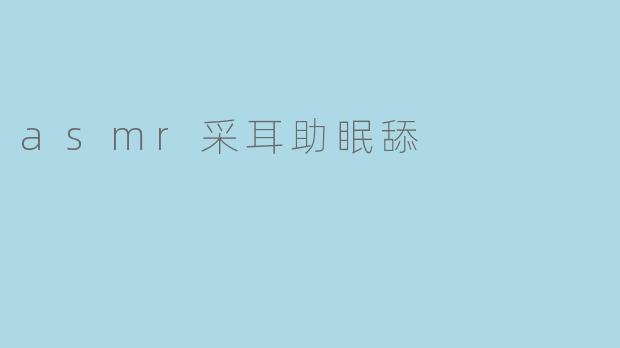 ### ASMR采耳助眠的迷人世界