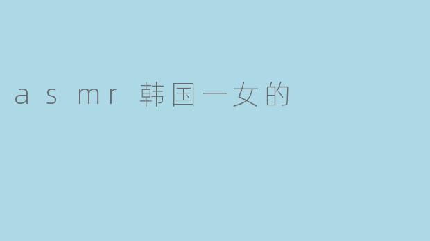 为什么许多人喜欢观看这位韩国女性的ASMR视频？****