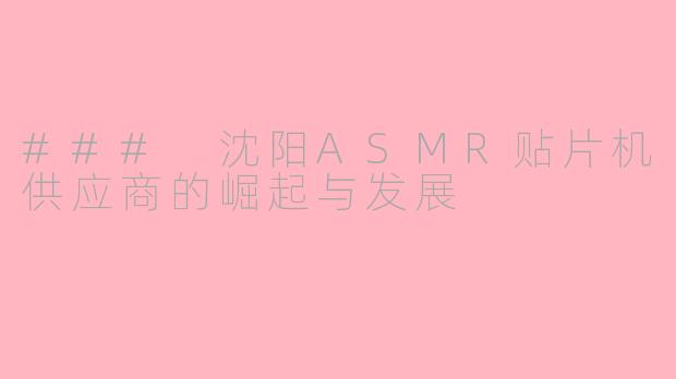 ### 沈阳ASMR贴片机供应商的崛起与发展