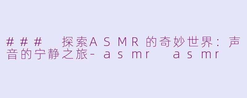 ### 探索ASMR的奇妙世界:声音的宁静之旅