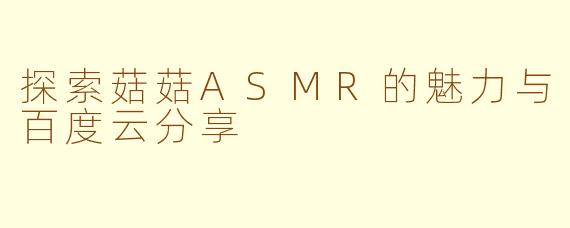 探索菇菇ASMR的魅力与百度云分享