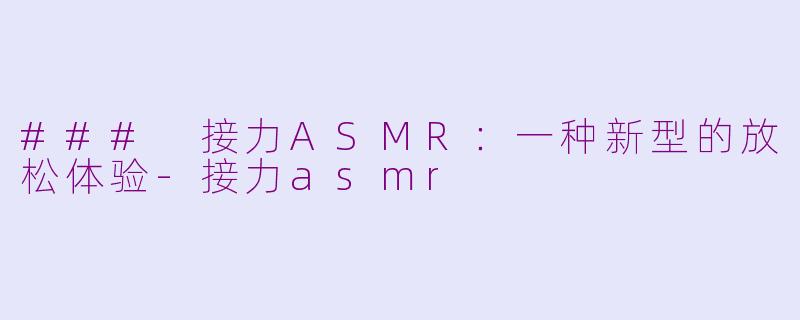 ### 接力ASMR：一种新型的放松体验-接力asmr