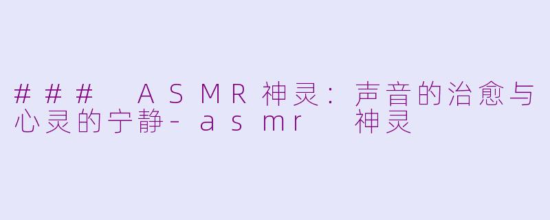 ### ASMR神灵：声音的治愈与心灵的宁静-asmr 神灵