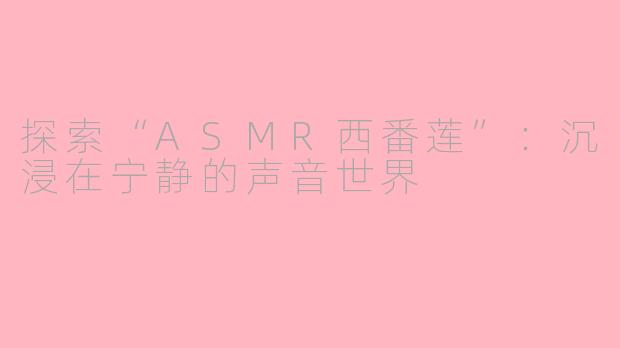 探索“ASMR西番莲”：沉浸在宁静的声音世界