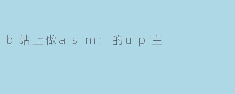 b站上做asmr的up主