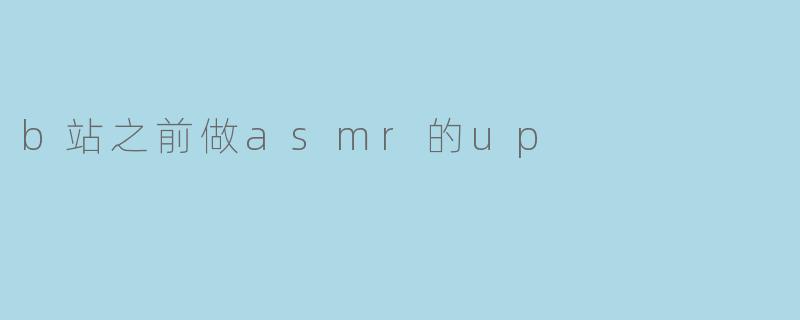 B站之前为什么会出现一些UP主做ASMR视频?